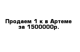 Продаем 1-к в Артеме за 1500000р.